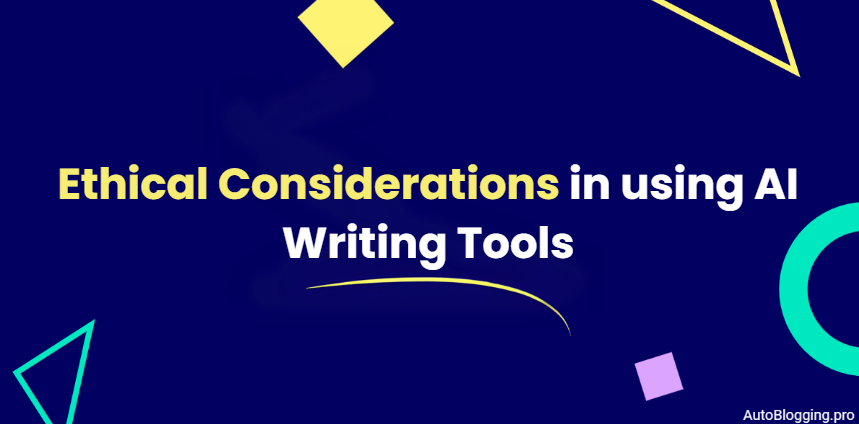 Ethical Considerations in using AI Writing Tools 
