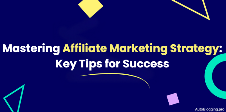 Mastering Affiliate Marketing Strategy: Key Tips for Success